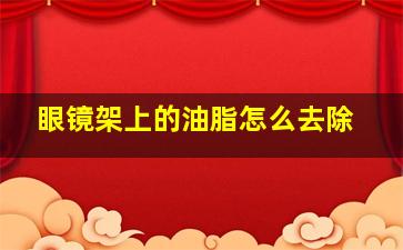 眼镜架上的油脂怎么去除