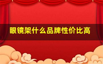 眼镜架什么品牌性价比高