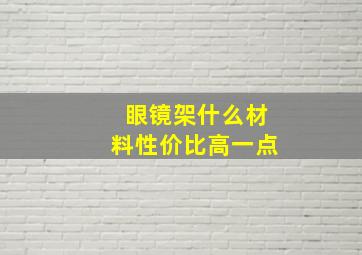 眼镜架什么材料性价比高一点