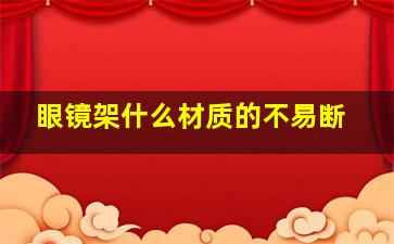 眼镜架什么材质的不易断