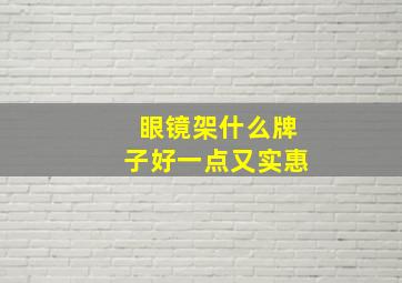 眼镜架什么牌子好一点又实惠