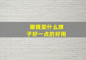 眼镜架什么牌子好一点的好用