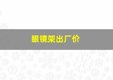 眼镜架出厂价