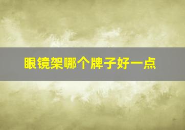 眼镜架哪个牌子好一点