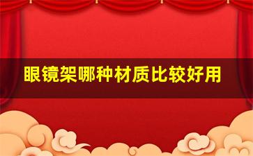 眼镜架哪种材质比较好用