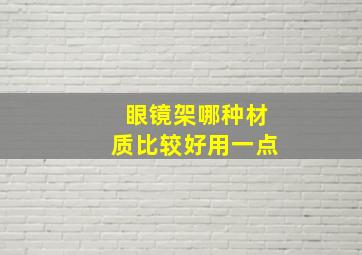 眼镜架哪种材质比较好用一点