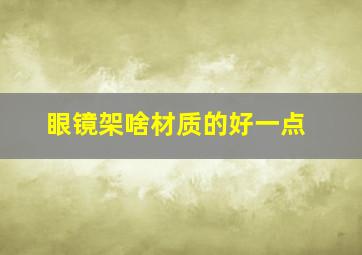 眼镜架啥材质的好一点