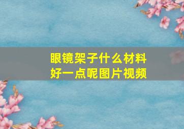 眼镜架子什么材料好一点呢图片视频