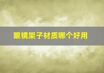 眼镜架子材质哪个好用