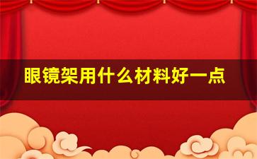 眼镜架用什么材料好一点