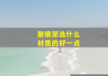 眼镜架选什么材质的好一点