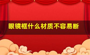 眼镜框什么材质不容易断