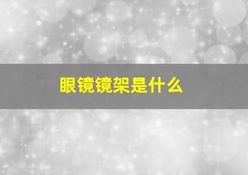 眼镜镜架是什么