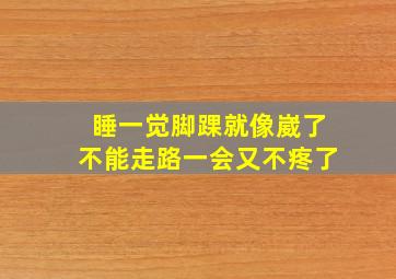 睡一觉脚踝就像崴了不能走路一会又不疼了