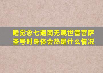 睡觉念七遍南无观世音菩萨圣号时身体会热是什么情况