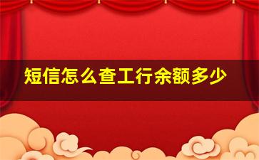 短信怎么查工行余额多少