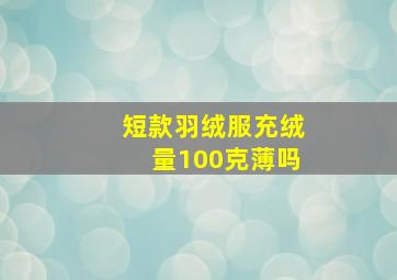 短款羽绒服充绒量100克薄吗