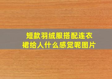 短款羽绒服搭配连衣裙给人什么感觉呢图片