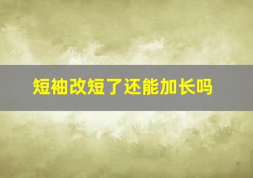 短袖改短了还能加长吗