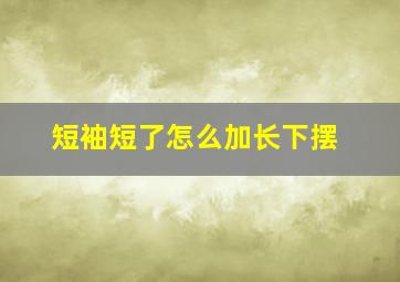 短袖短了怎么加长下摆