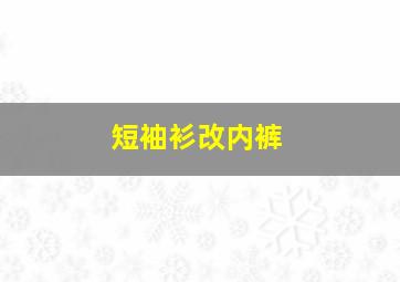 短袖衫改内裤