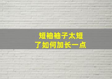 短袖袖子太短了如何加长一点