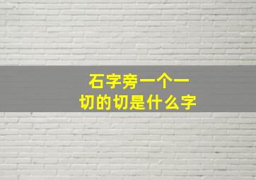 石字旁一个一切的切是什么字