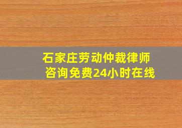 石家庄劳动仲裁律师咨询免费24小时在线