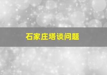 石家庄塔谈问题