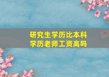 研究生学历比本科学历老师工资高吗