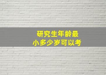 研究生年龄最小多少岁可以考