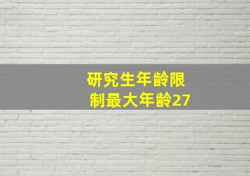 研究生年龄限制最大年龄27