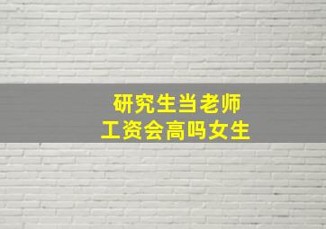 研究生当老师工资会高吗女生