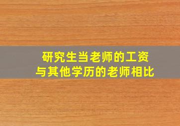 研究生当老师的工资与其他学历的老师相比