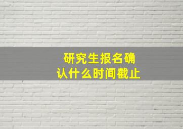 研究生报名确认什么时间截止