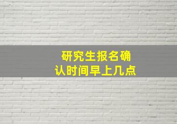 研究生报名确认时间早上几点