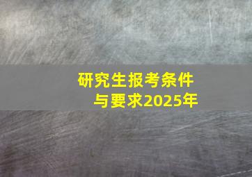 研究生报考条件与要求2025年