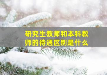 研究生教师和本科教师的待遇区别是什么