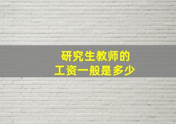 研究生教师的工资一般是多少