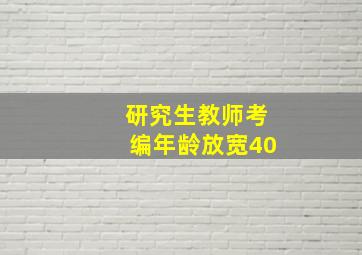 研究生教师考编年龄放宽40