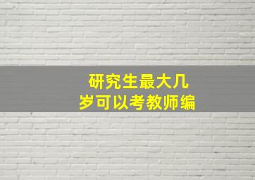 研究生最大几岁可以考教师编