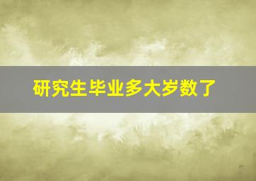 研究生毕业多大岁数了