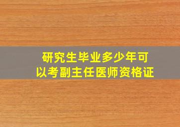 研究生毕业多少年可以考副主任医师资格证