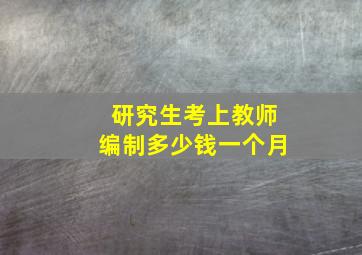 研究生考上教师编制多少钱一个月