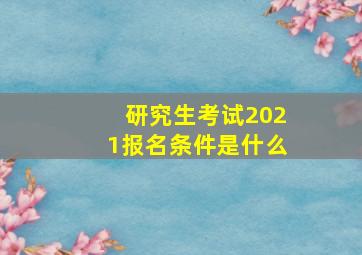 研究生考试2021报名条件是什么