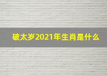 破太岁2021年生肖是什么