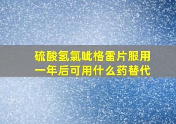 硫酸氢氯呲格雷片服用一年后可用什么药替代