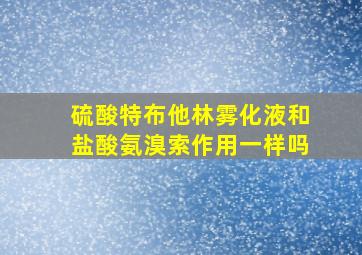 硫酸特布他林雾化液和盐酸氨溴索作用一样吗