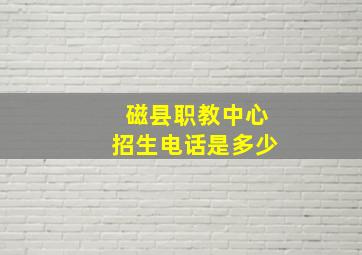 磁县职教中心招生电话是多少