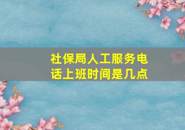 社保局人工服务电话上班时间是几点